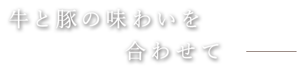 牛と豚の味わいを合わせて