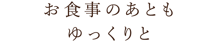 お食事のあともゆっくりと