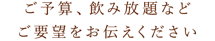 飲み放題などご要望をお伝えください